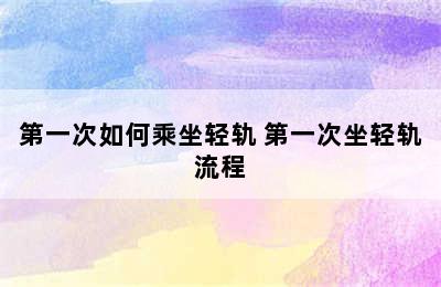 第一次如何乘坐轻轨 第一次坐轻轨流程